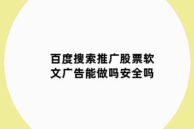 百度搜索推广股票软文广告能做吗安全吗
