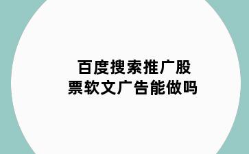 百度搜索推广股票软文广告能做吗