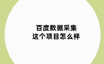 百度数据采集这个项目怎么样