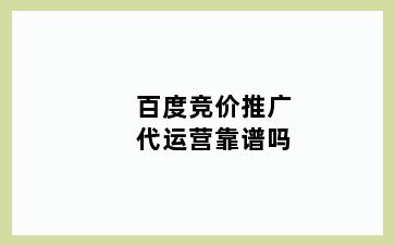 百度竞价推广代运营靠谱吗