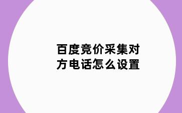 百度竞价采集对方电话怎么设置