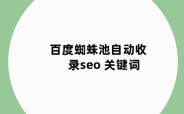 百度蜘蛛池自动收录seo 关键词