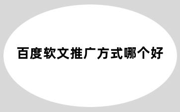 百度软文推广方式哪个好