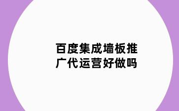 百度集成墙板推广代运营好做吗