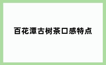 百花潭古树茶口感特点