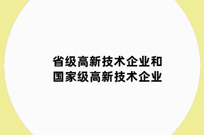 省级高新技术企业和国家级高新技术企业