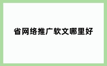 省网络推广软文哪里好