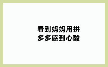 看到妈妈用拼多多感到心酸