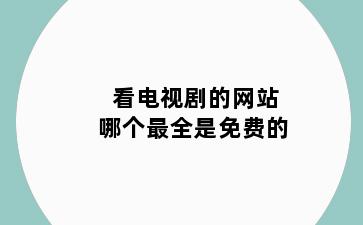 看电视剧的网站哪个最全是免费的