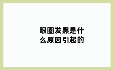 眼圈发黑是什么原因引起的