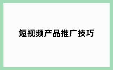 短视频产品推广技巧