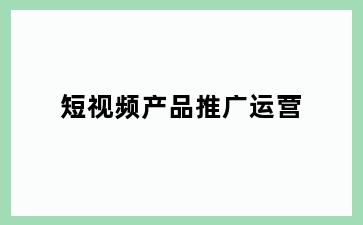 短视频产品推广运营