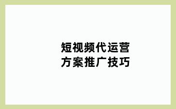 短视频代运营方案推广技巧