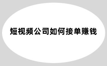 短视频公司如何接单赚钱