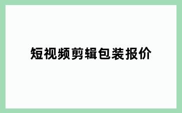 短视频剪辑包装报价