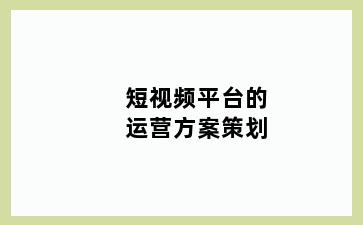 短视频平台的运营方案策划