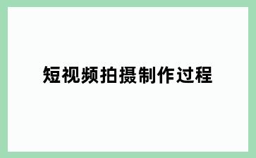 短视频拍摄制作过程