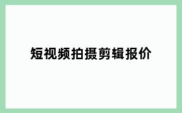 短视频拍摄剪辑报价