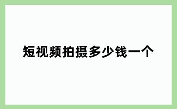 短视频拍摄多少钱一个