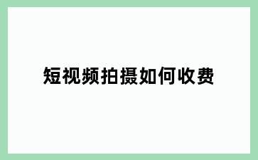 短视频拍摄如何收费
