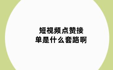短视频点赞接单是什么套路啊