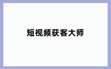 短视频获客大师