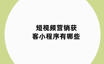 短视频营销获客小程序有哪些