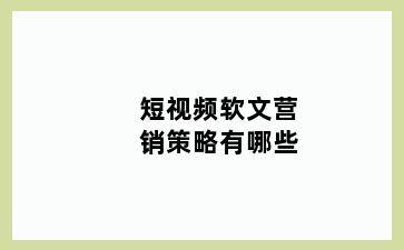 短视频软文营销策略有哪些