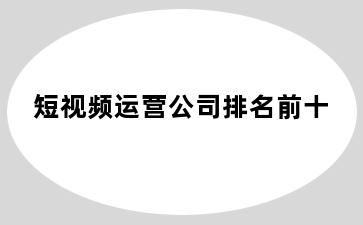 短视频运营公司排名前十