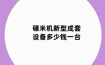 碾米机新型成套设备多少钱一台