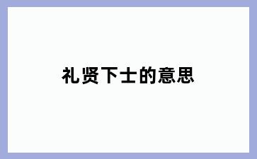 礼贤下士的意思