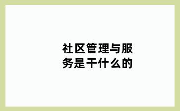 社区管理与服务是干什么的