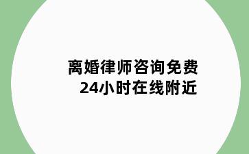离婚律师咨询免费24小时在线附近