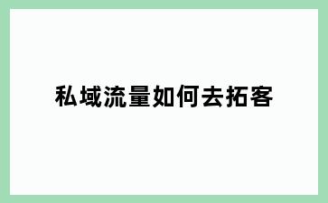 私域流量如何去拓客