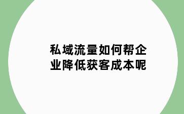 私域流量如何帮企业降低获客成本呢