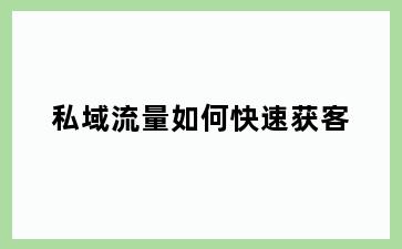 私域流量如何快速获客