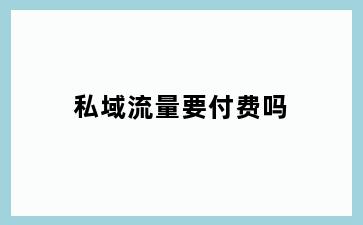 私域流量要付费吗