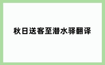 秋日送客至潜水驿翻译