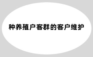 种养殖户客群的客户维护