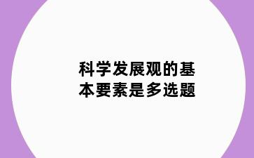 科学发展观的基本要素是多选题