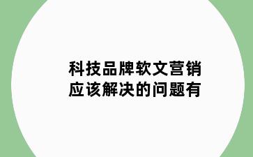 科技品牌软文营销应该解决的问题有
