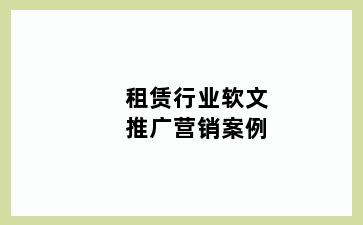 租赁行业软文推广营销案例