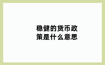 稳健的货币政策是什么意思