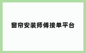 窗帘安装师傅接单平台