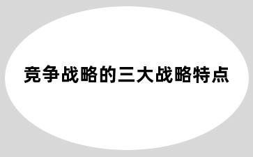 竞争战略的三大战略特点