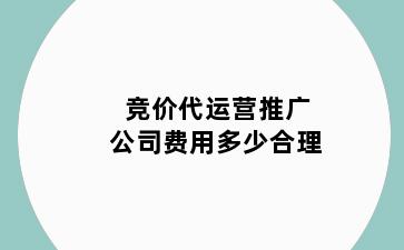 竞价代运营推广公司费用多少合理