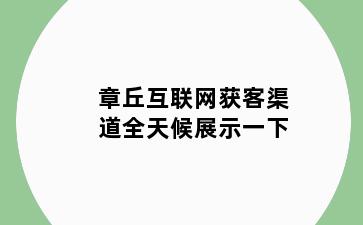 章丘互联网获客渠道全天候展示一下