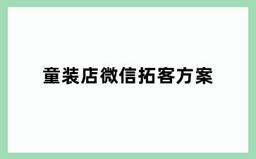 童装店微信拓客方案