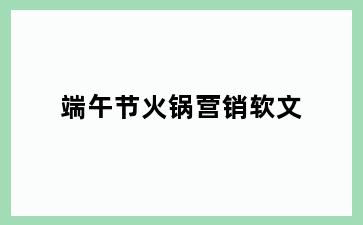 端午节火锅营销软文