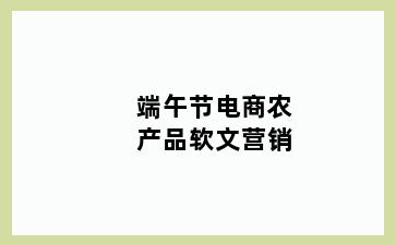 端午节电商农产品软文营销